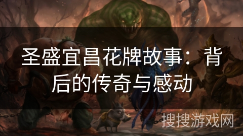 圣盛宜昌花牌故事:背后的传奇与感动 圣盛宜昌花牌故事:背后的传奇与感动
