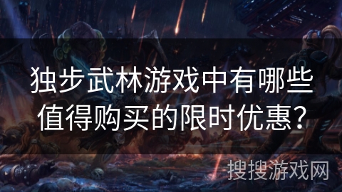 独步武林游戏中有哪些值得购买的限时优惠? 独步武林游戏中有哪些值得购买的限时优惠?