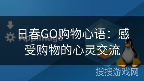 日春GO购物心语:感受购物的心灵交流 日春GO购物心语:感受购物的心灵交流