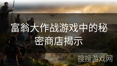 富翁大作战游戏中的秘密商店揭示 富翁大作战游戏中的秘密商店揭示
