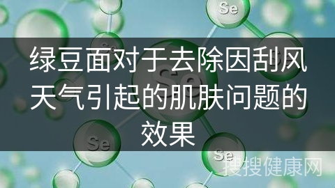 绿豆面对于去除因刮风天气引起的肌肤问题的效果