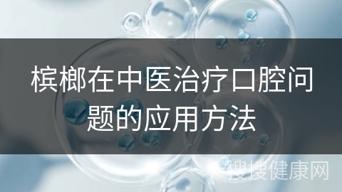 槟榔在中医治疗口腔问题的应用方法