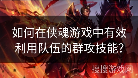 如何在侠魂游戏中有效利用队伍的群攻技能？