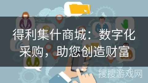 得利集什商城:数字化采购,助您创造财富 得利集什商城:数字化采购,助您创造财富