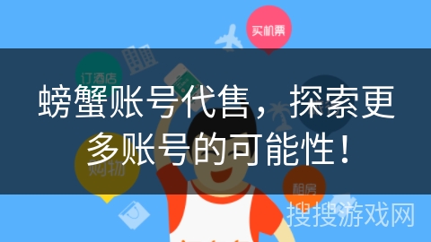 螃蟹账号代售,探索更多账号的可能性! 螃蟹账号代售,探索更多账号的可能性!