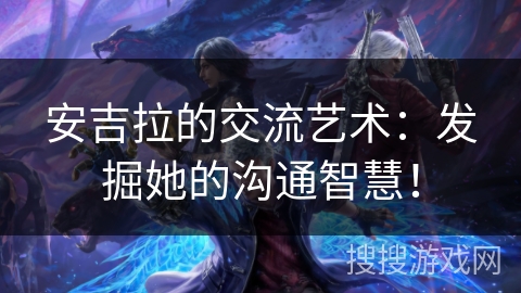安吉拉的交流艺术:发掘她的沟通智慧! 安吉拉的交流艺术:发掘她的沟通智慧!