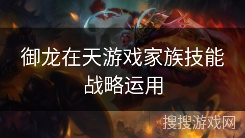 御龙在天游戏家族技能战略运用