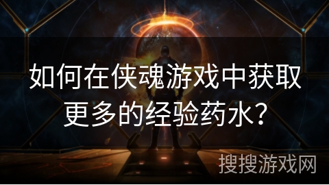 如何在侠魂游戏中获取更多的经验药水? 如何在侠魂游戏中获取更多的经验药水?