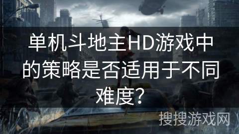 单机斗地主HD游戏中的策略是否适用于不同难度? 单机斗地主HD游戏中的策略是否适用于不同难度?