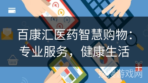 百康汇医药智慧购物:专业服务,健康生活 百康汇医药智慧购物:专业服务,健康生活