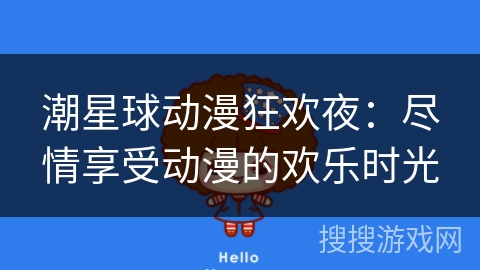 潮星球动漫狂欢夜:尽情享受动漫的欢乐时光 潮星球动漫狂欢夜:尽情享受动漫的欢乐时光
