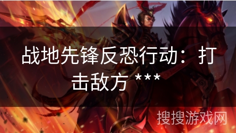 战地先锋反恐行动:打击敌方 *** 战地先锋反恐行动:打击敌方 ***