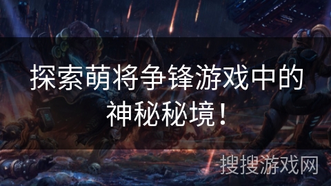 探索萌将争锋游戏中的神秘秘境! 探索萌将争锋游戏中的神秘秘境!