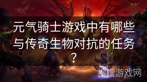 元气骑士游戏中有哪些与传奇生物对抗的任务? 元气骑士游戏中有哪些与传奇生物对抗的任务?