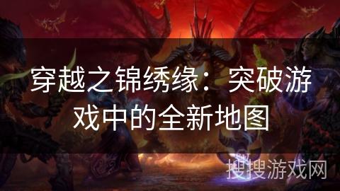 穿越之锦绣缘:突破游戏中的全新地图 穿越之锦绣缘:突破游戏中的全新地图