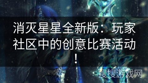 消灭星星全新版：玩家社区中的创意比赛活动！