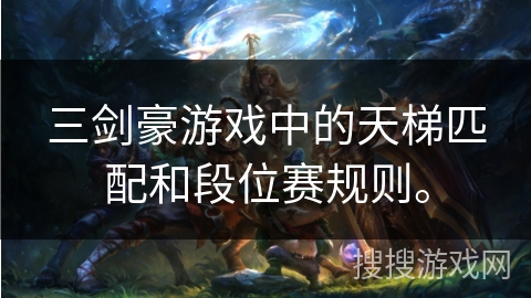 三剑豪游戏中的天梯匹配和段位赛规则。 三剑豪游戏中的天梯匹配和段位赛规则。