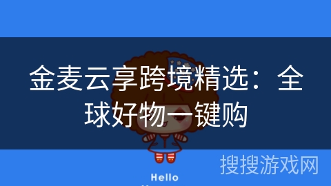 金麦云享跨境精选:全球好物一键购 金麦云享跨境精选:全球好物一键购