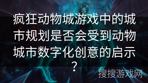 疯狂动物城游戏中的城市规划是否会受到动物城市数字化创意的启示? 疯狂动物城游戏中的城市规划是否会受到动物城市数字化创意的启示?
