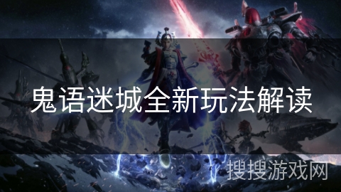 鬼语迷城全新玩法解读