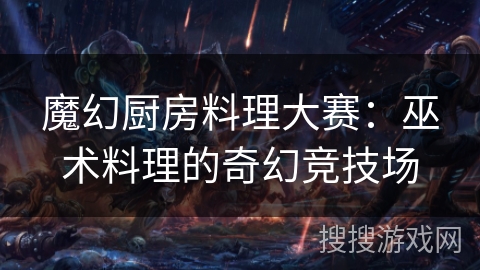魔幻厨房料理大赛:巫术料理的奇幻竞技场 魔幻厨房料理大赛:巫术料理的奇幻竞技场