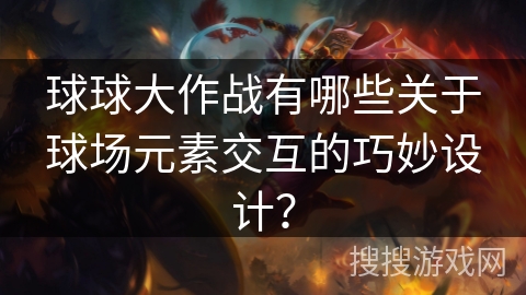 球球大作战有哪些关于球场元素交互的巧妙设计?