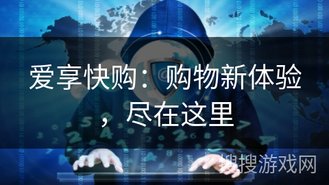 爱享快购:购物新体验,尽在这里 爱享快购:购物新体验,尽在这里