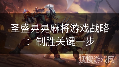 圣盛晃晃麻将游戏战略:制胜关键一步 圣盛晃晃麻将游戏战略:制胜关键一步