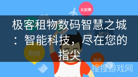 极客租物数码智慧之城:智能科技,尽在您的指尖 极客租物数码智慧之城:智能科技,尽在您的指尖