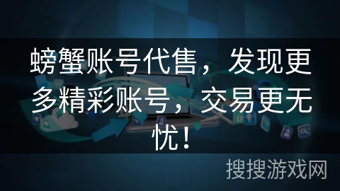 螃蟹账号代售,发现更多精彩账号,交易更无忧! 螃蟹账号代售,发现更多精彩账号,交易更无忧!