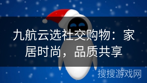 九航云选社交购物:家居时尚,品质共享 九航云选社交购物:家居时尚,品质共享