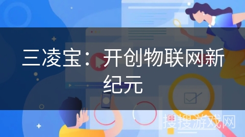 三凌宝:开创物联网新纪元 三凌宝:开创物联网新纪元