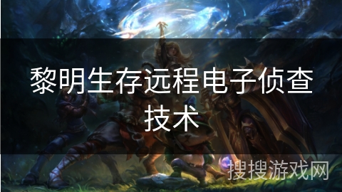黎明生存远程电子侦查技术