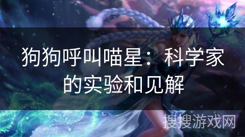 狗狗呼叫喵星:科学家的实验和见解 狗狗呼叫喵星:科学家的实验和见解