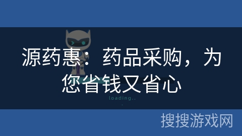源药惠:药品采购,为您省钱又省心 源药惠:药品采购,为您省钱又省心