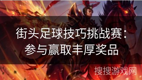 街头足球技巧挑战赛:参与赢取丰厚奖品 街头足球技巧挑战赛:参与赢取丰厚奖品