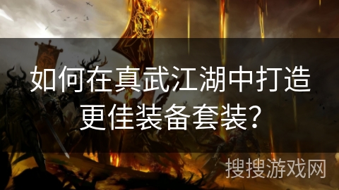 如何在真武江湖中打造更佳装备套装？