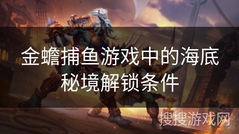 金蟾捕鱼游戏中的海底秘境解锁条件 金蟾捕鱼游戏中的海底秘境解锁条件