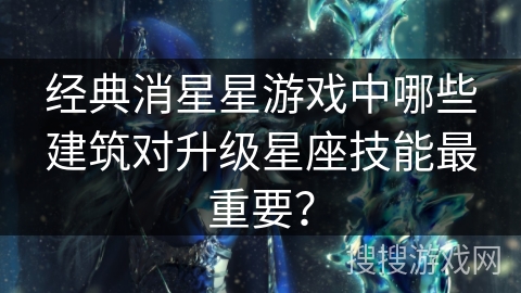 经典消星星游戏中哪些建筑对升级星座技能最重要？