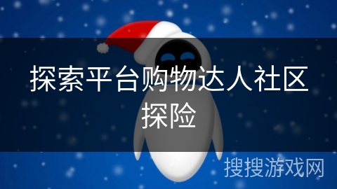 探索平台购物达人社区探险 探索平台购物达人社区探险