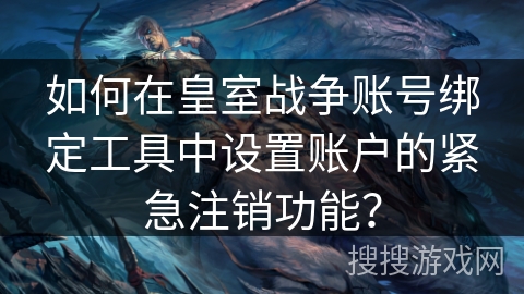 如何在皇室战争账号绑定工具中设置账户的紧急注销功能？