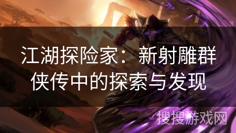 江湖探险家：新射雕群侠传中的探索与发现
