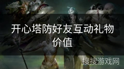开心塔防好友互动礼物价值
