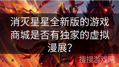 消灭星星全新版的游戏商城是否有独家的虚拟漫展？
