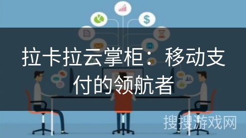 拉卡拉云掌柜:移动支付的领航者 拉卡拉云掌柜:移动支付的领航者