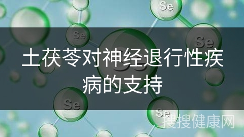 土茯苓对神经退行性疾病的支持