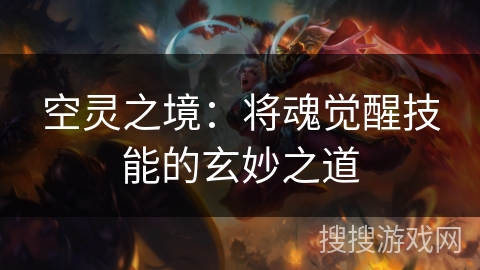 空灵之境:将魂觉醒技能的玄妙之道 空灵之境:将魂觉醒技能的玄妙之道