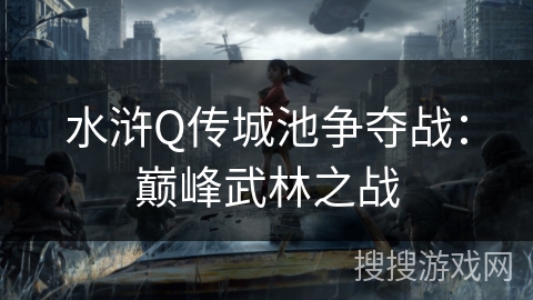 水浒Q传城池争夺战:巅峰武林之战 水浒Q传城池争夺战:巅峰武林之战