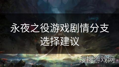 永夜之役游戏剧情分支选择建议