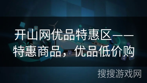 开山网优品特惠区——特惠商品,优品低价购 开山网优品特惠区——特惠商品,优品低价购